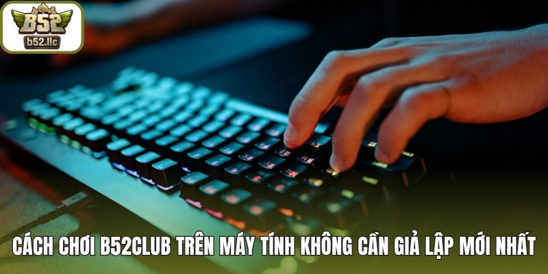 Cách chơi B52 club trên máy tính không cần giả lập