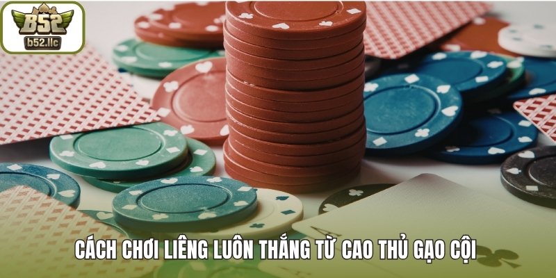 Cách chơi liêng luôn thắng từ cao thủ gạo cội 