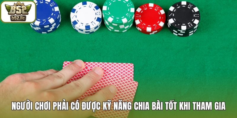 Người chơi phải có được kỹ năng chia bài tốt khi tham gia