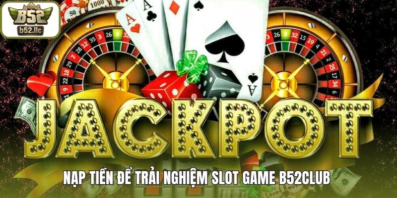 Nạp tiền để trải nghiệm Slot game B52club 