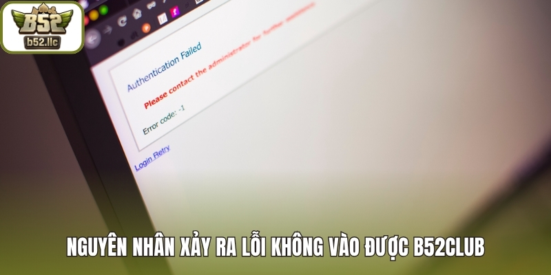 Nguyên nhân gây lỗi không vào được B52club