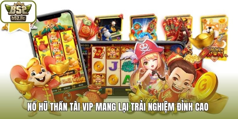 Nổ Hũ Thần Tài VIP mang lại trải nghiệm đỉnh cao 